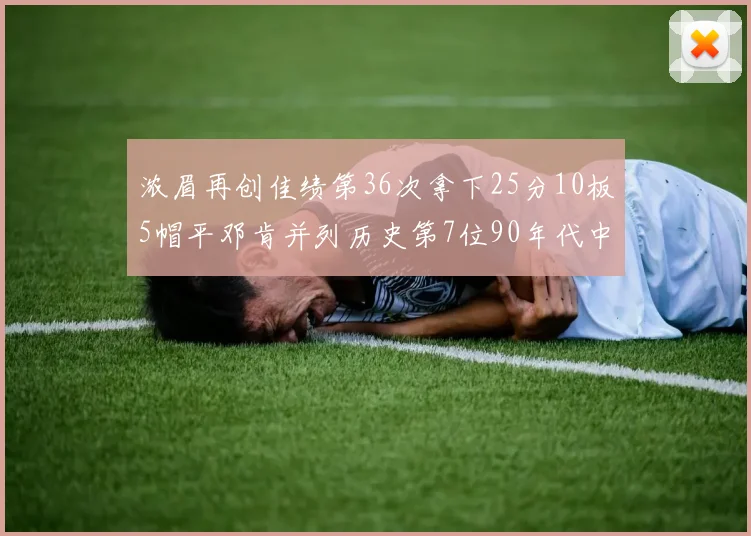 浓眉再创佳绩第36次拿下25分10板5帽平邓肯并列历史第7位90年代中锋强势前五