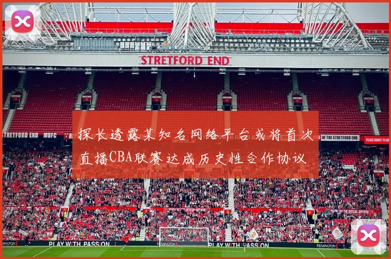 探长透露某知名网络平台或将首次直播CBA联赛达成历史性合作协议
