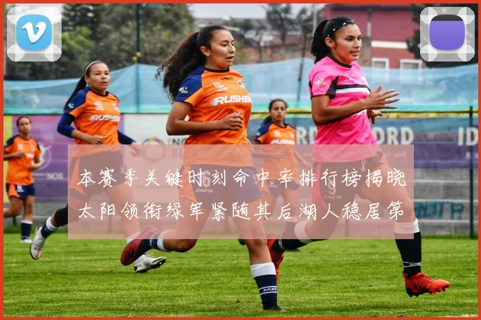 本赛季关键时刻命中率排行榜揭晓太阳领衔绿军紧随其后湖人稳居第五位