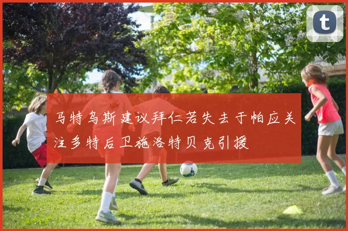 马特乌斯建议拜仁若失去于帕应关注多特后卫施洛特贝克引援