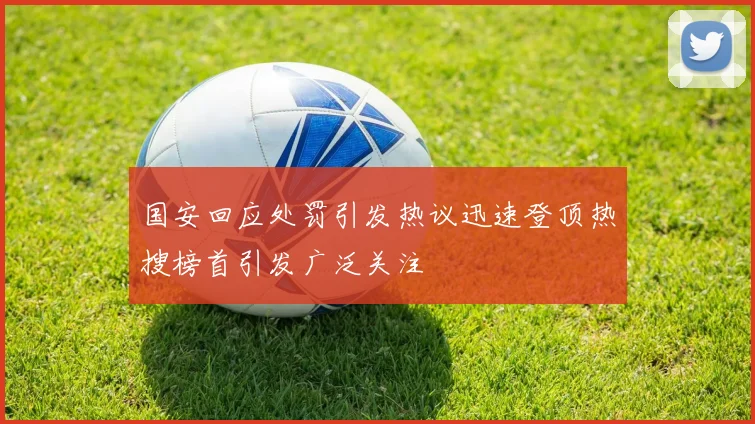 国安回应处罚引发热议迅速登顶热搜榜首引发广泛关注