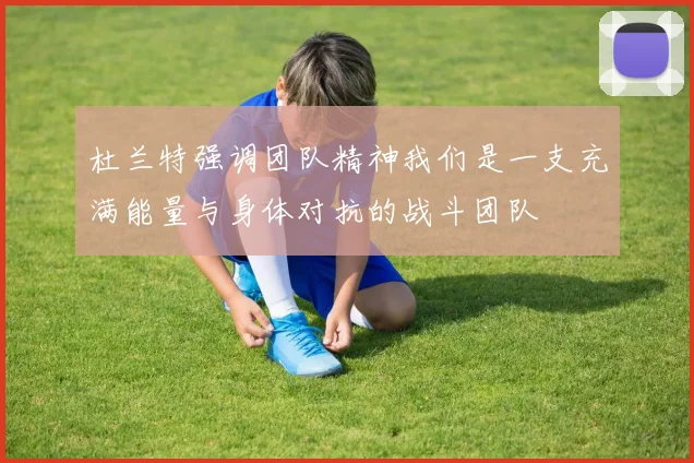 杜兰特强调团队精神我们是一支充满能量与身体对抗的战斗团队