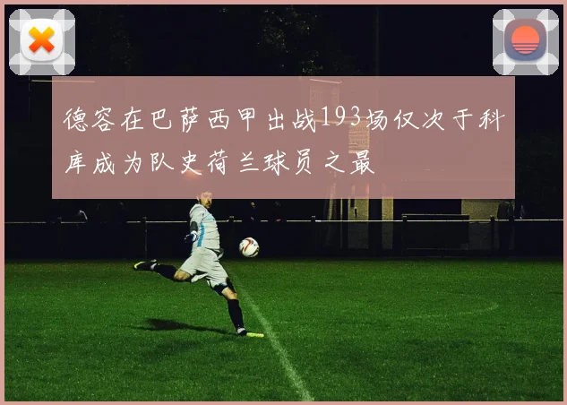 德容在巴萨西甲出战193场仅次于科库成为队史荷兰球员之最
