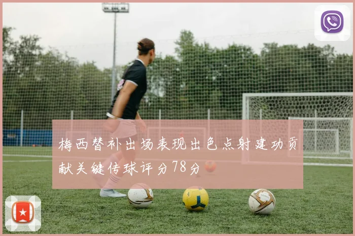 梅西替补出场表现出色点射建功贡献关键传球评分78分