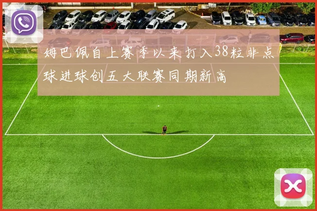 姆巴佩自上赛季以来打入38粒非点球进球创五大联赛同期新高